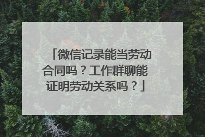 微信记录能当劳动合同吗？工作群聊能证明劳动关系吗？