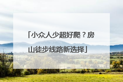 小众人少超好爬？房山徒步线路新选择