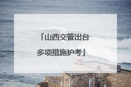 山西交管出台多项措施护考