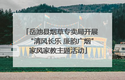 岳池县烟草专卖局开展“清风长乐 廉韵广烟”家风家教主题活动