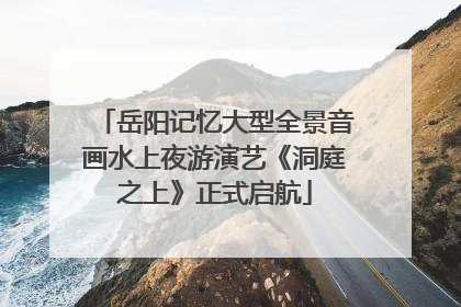 岳阳记忆大型全景音画水上夜游演艺《洞庭之上》正式启航