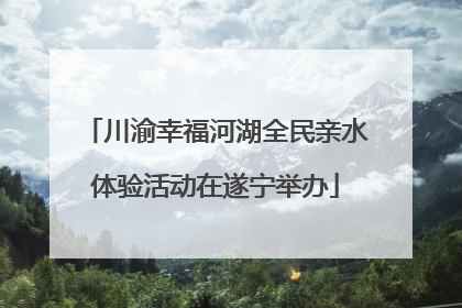 川渝幸福河湖全民亲水体验活动在遂宁举办