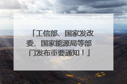 工信部、国家发改委、国家能源局等部门发布重要通知！