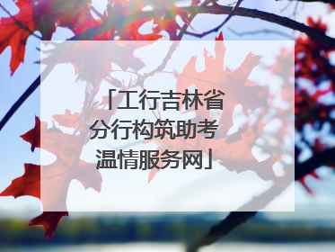 工行吉林省分行构筑助考温情服务网