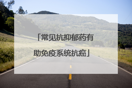 常见抗抑郁药有助免疫系统抗癌