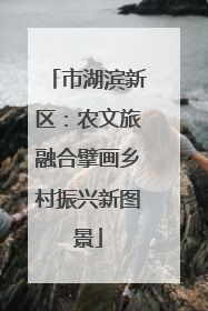 市湖滨新区：农文旅融合擘画乡村振兴新图景