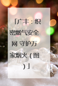 广丰：织密燃气安全网 守护万家烟火（图）