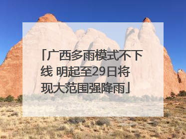 广西多雨模式不下线 明起至29日将现大范围强降雨