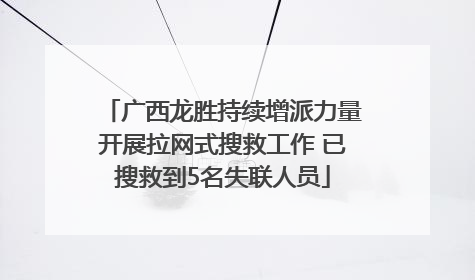广西龙胜持续增派力量开展拉网式搜救工作 已搜救到5名失联人员