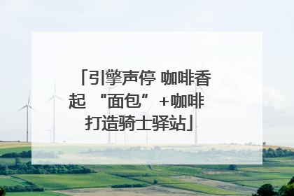 引擎声停 咖啡香起 “面包”+咖啡 打造骑士驿站