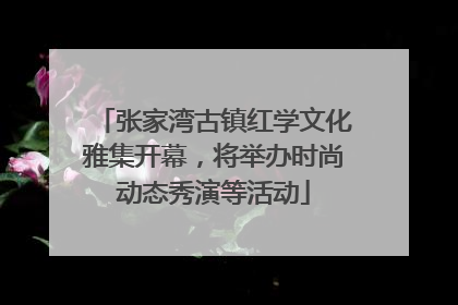张家湾古镇红学文化雅集开幕，将举办时尚动态秀演等活动