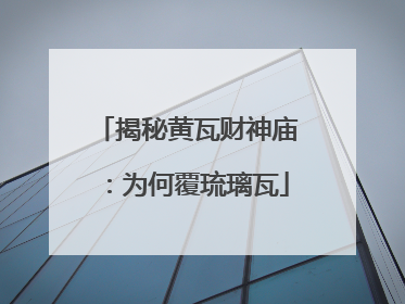 揭秘黄瓦财神庙：为何覆琉璃瓦