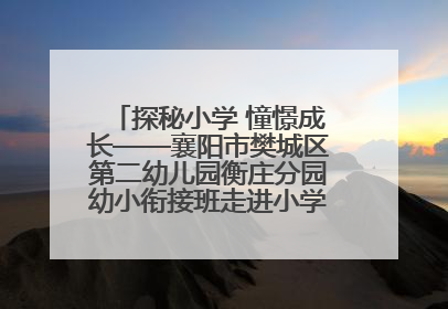 探秘小学 憧憬成长——襄阳市樊城区第二幼儿园衡庄分园幼小衔接班走进小学开展参观体验活动