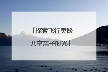 探索飞行奥秘 共享亲子时光