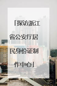 探访浙江省公安厅居民身份证制作中心