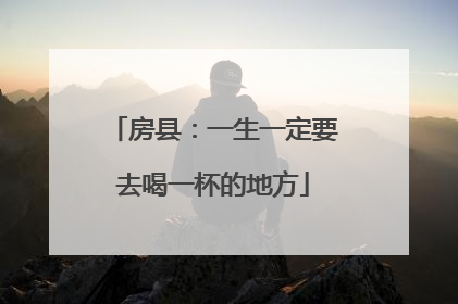房县：一生一定要去喝一杯的地方
