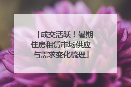 成交活跃！暑期住房租赁市场供应与需求变化梳理