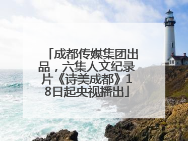 成都传媒集团出品，六集人文纪录片《诗美成都》18日起央视播出