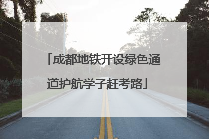 成都地铁开设绿色通道护航学子赶考路