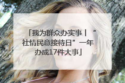 我为群众办实事丨“社情民意接待日”一年办成17件大事