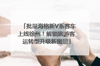 批量海格新V系客车上线徐州！解锁旅游客运转型升级新图景