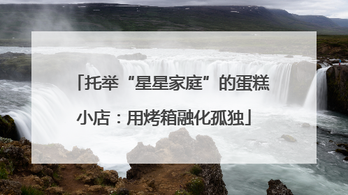 托举“星星家庭”的蛋糕小店：用烤箱融化孤独
