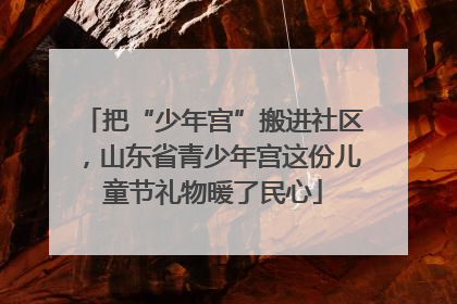 把“少年宫”搬进社区，山东省青少年宫这份儿童节礼物暖了民心
