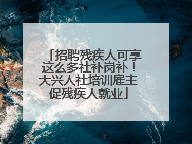 招聘残疾人可享这么多社补岗补！大兴人社培训雇主促残疾人就业