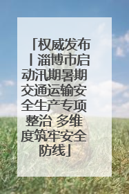 权威发布丨淄博市启动汛期暑期交通运输安全生产专项整治 多维度筑牢安全防线