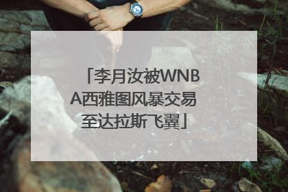 李月汝被WNBA西雅图风暴交易至达拉斯飞翼