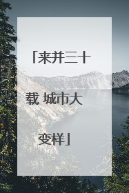 来并三十载 城市大变样