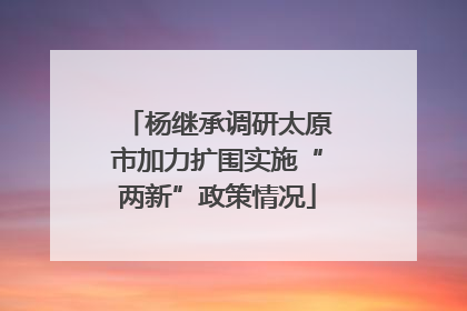 杨继承调研太原市加力扩围实施“两新”政策情况