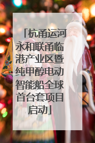 杭甬运河永和联甬临港产业区暨纯甲醇电动智能船全球首台套项目启动