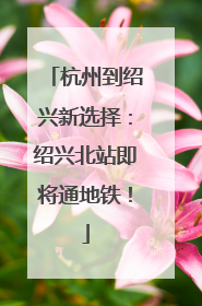 杭州到绍兴新选择：绍兴北站即将通地铁！