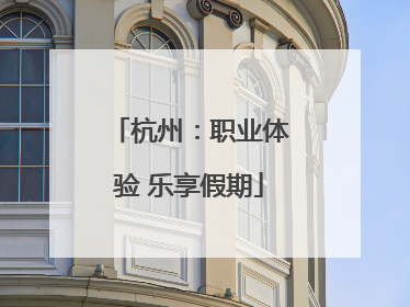 杭州：职业体验 乐享假期
