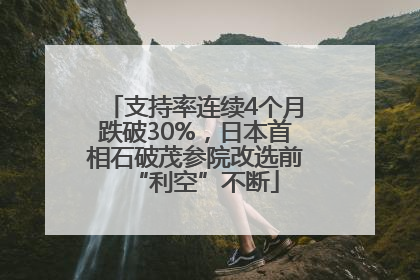 支持率连续4个月跌破30%，日本首相石破茂参院改选前“利空”不断