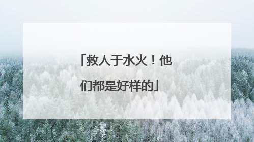 救人于水火！他们都是好样的