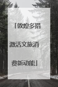 敦煌多措激活文旅消费新动能
