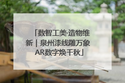数智工美·造物维新｜泉州漆线雕万象 AR数字焕千秋