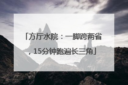 方厅水院：一脚跨两省，15分钟跑遍长三角