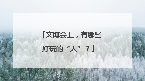 文博会上，有哪些好玩的“人”？