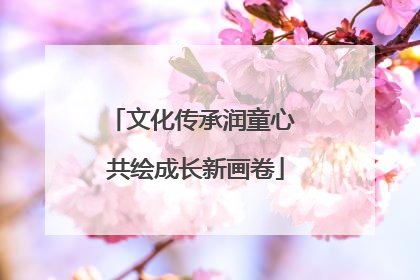文化传承润童心 共绘成长新画卷