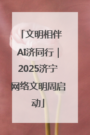 文明相伴 AI济同行｜2025济宁网络文明周启动