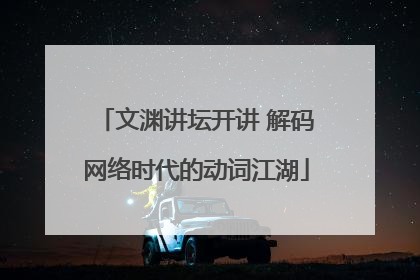 文渊讲坛开讲 解码网络时代的动词江湖