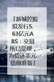 新城控股拟发行5.63亿元ABS：交易所已受理，为偿还美元债做准备