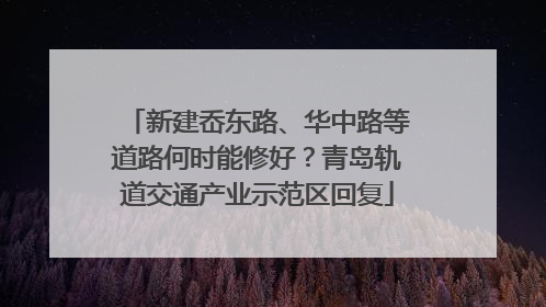 新建岙东路、华中路等道路何时能修好？青岛轨道交通产业示范区回复