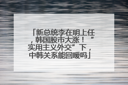 新总统李在明上任，韩国股市大涨！“实用主义外交”下，中韩关系能回暖吗