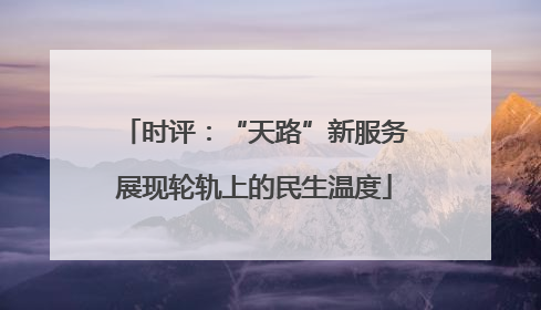 时评：“天路”新服务展现轮轨上的民生温度