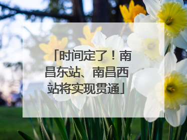时间定了！南昌东站、南昌西站将实现贯通