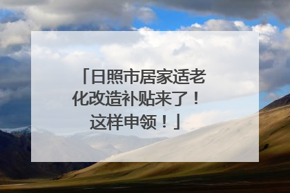 日照市居家适老化改造补贴来了！这样申领！